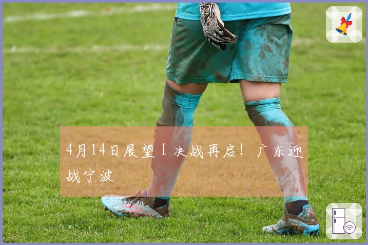 4月14日展望 I 决战再启！广东迎战宁波