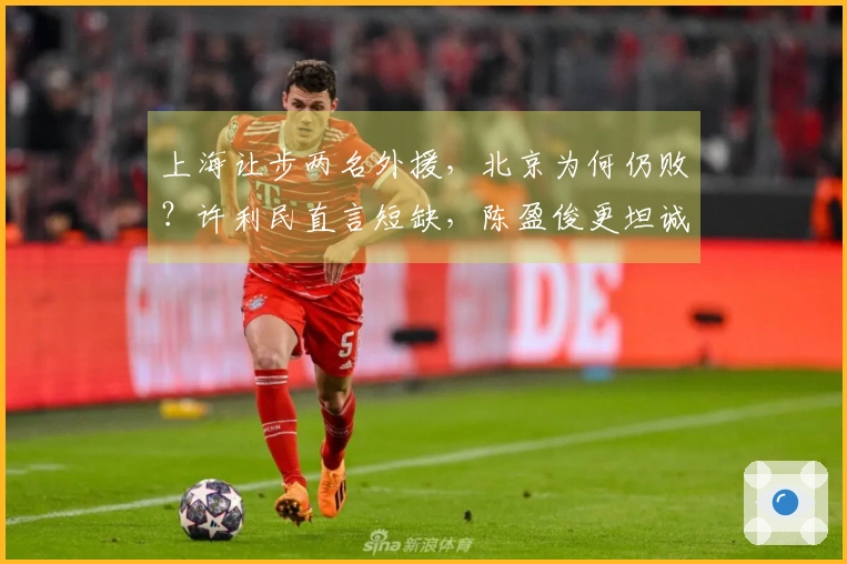上海让步两名外援，北京为何仍败？许利民直言短缺，陈盈俊更坦诚