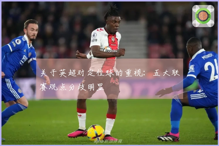 关于英超对定位球的重视：五大联赛观点分歧明显