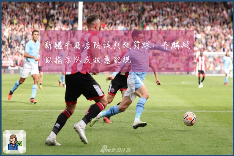 新疆平局后防误判致罚球，齐麟疑似指示队友故意犯规