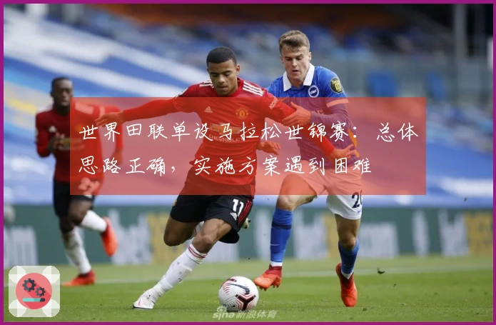 世界田联单设马拉松世锦赛：总体思路正确，实施方案遇到困难