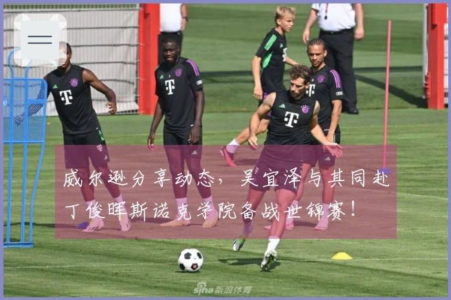 威尔逊分享动态，吴宜泽与其同赴丁俊晖斯诺克学院备战世锦赛！