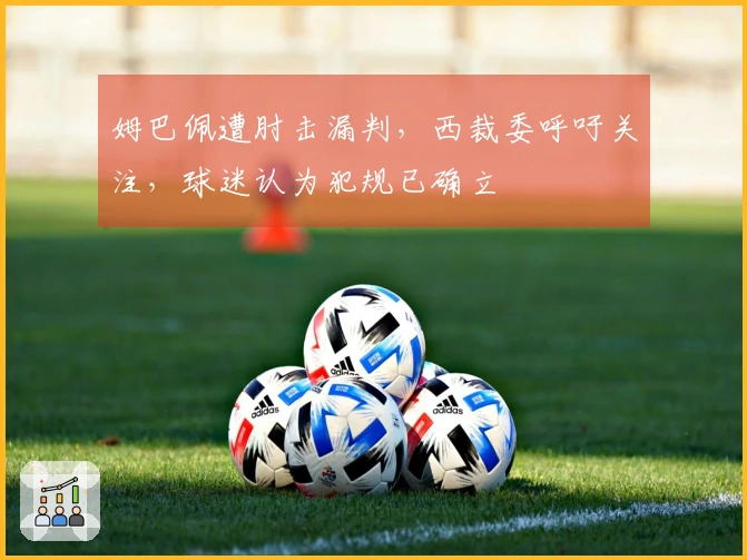 姆巴佩遭肘击漏判，西裁委呼吁关注，球迷认为犯规已确立