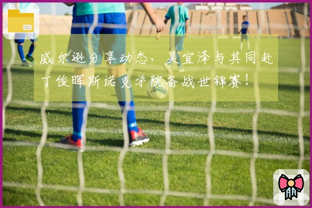 威尔逊分享动态，吴宜泽与其同赴丁俊晖斯诺克学院备战世锦赛！