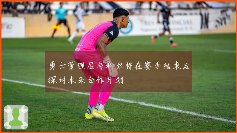 勇士管理层与科尔将在赛季结束后探讨未来合作计划