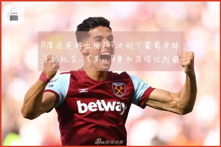 B席在英超出场297次创下葡萄牙球员新纪录，C罗、B费和若塔位列前五