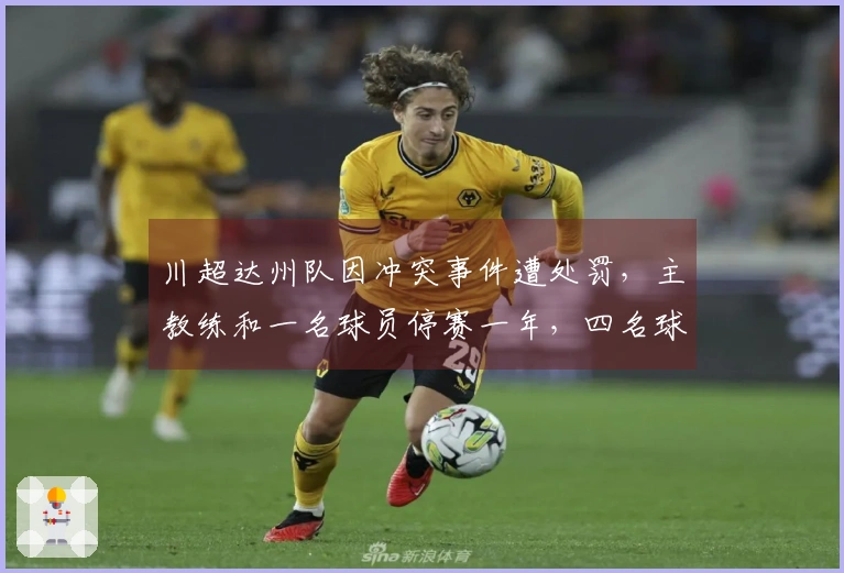 川超达州队因冲突事件遭处罚，主教练和一名球员停赛一年，四名球员停赛八场