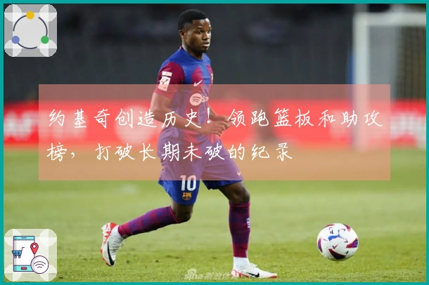 约基奇创造历史！领跑篮板和助攻榜，打破长期未破的纪录