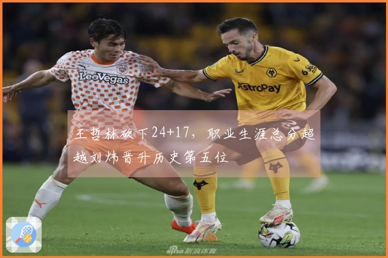 王哲林砍下24+17，职业生涯总分超越刘炜晋升历史第五位