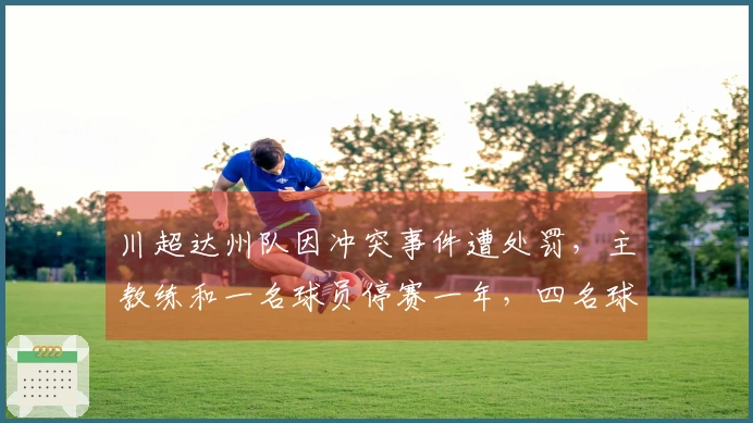 川超达州队因冲突事件遭处罚，主教练和一名球员停赛一年，四名球员停赛八场