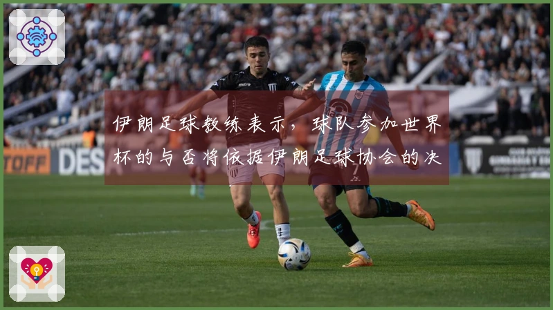 伊朗足球教练表示，球队参加世界杯的与否将依据伊朗足球协会的决策