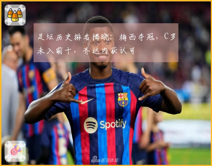 足坛历史排名揭晓：梅西夺冠，C罗未入前十，齐达内获认可