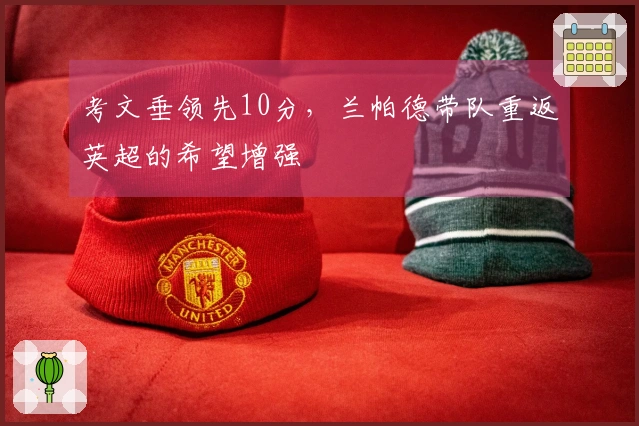 考文垂领先10分，兰帕德带队重返英超的希望增强