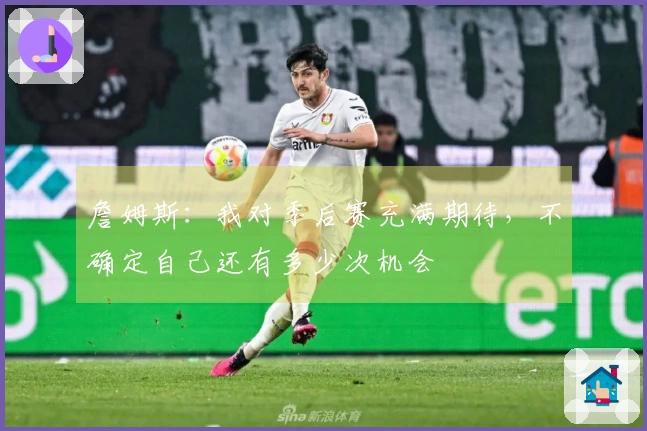 詹姆斯：我对季后赛充满期待，不确定自己还有多少次机会