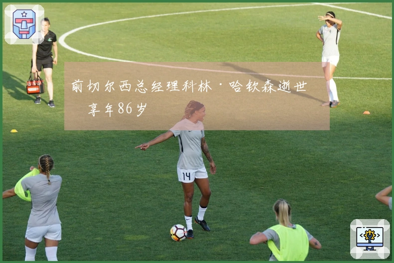 前切尔西总经理科林·哈钦森逝世，享年86岁