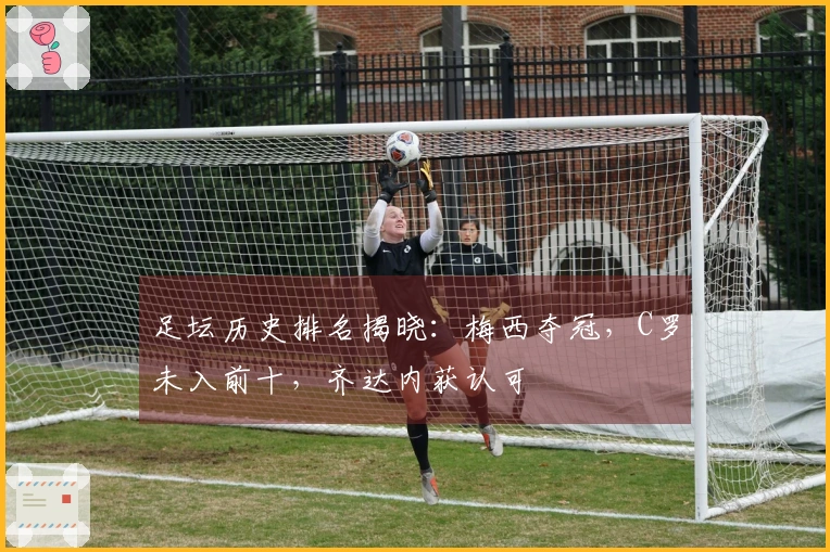 足坛历史排名揭晓：梅西夺冠，C罗未入前十，齐达内获认可