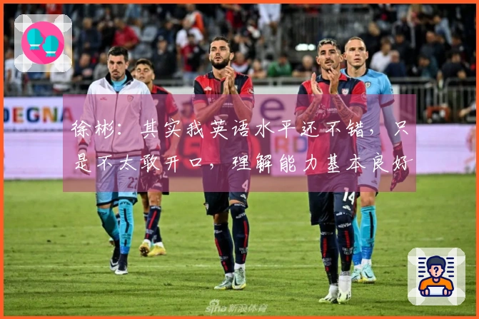 徐彬：其实我英语水平还不错，只是不太敢开口，理解能力基本良好