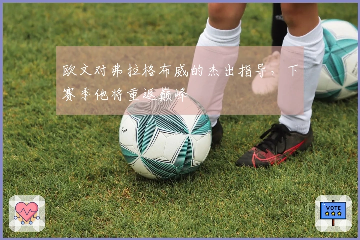 欧文对弗拉格布威的杰出指导，下赛季他将重返巅峰